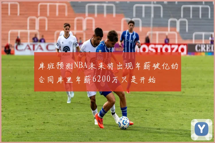 库班预测NBA未来将出现年薪破亿的合同库里年薪6200万只是开始