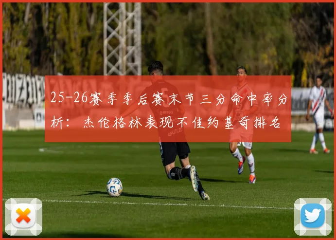 25-26赛季季后赛末节三分命中率分析：杰伦格林表现不佳约基奇排名靠后