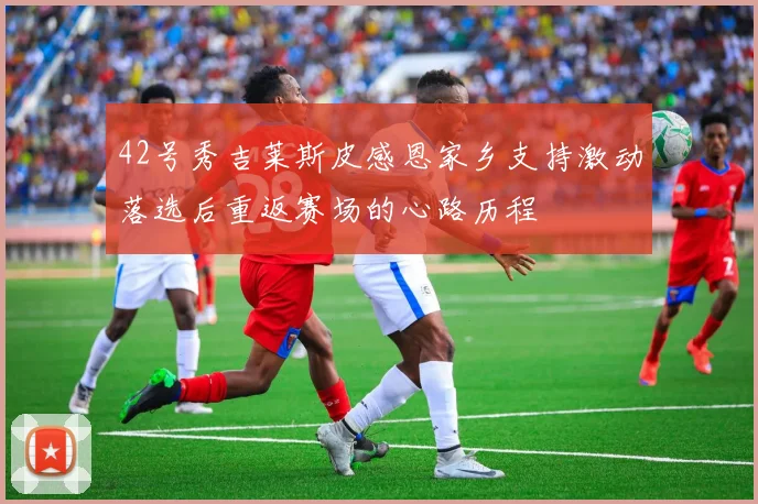 42号秀吉莱斯皮感恩家乡支持激动落选后重返赛场的心路历程