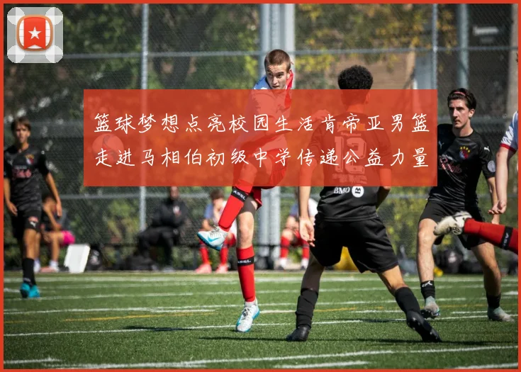 篮球梦想点亮校园生活肯帝亚男篮走进马相伯初级中学传递公益力量
