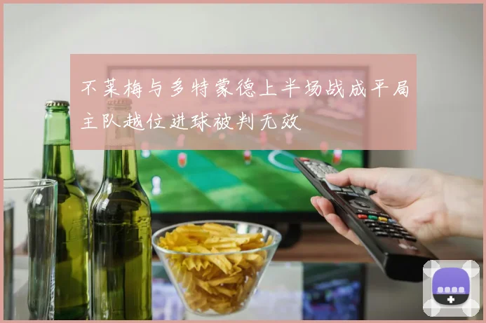 不莱梅与多特蒙德上半场战成平局主队越位进球被判无效