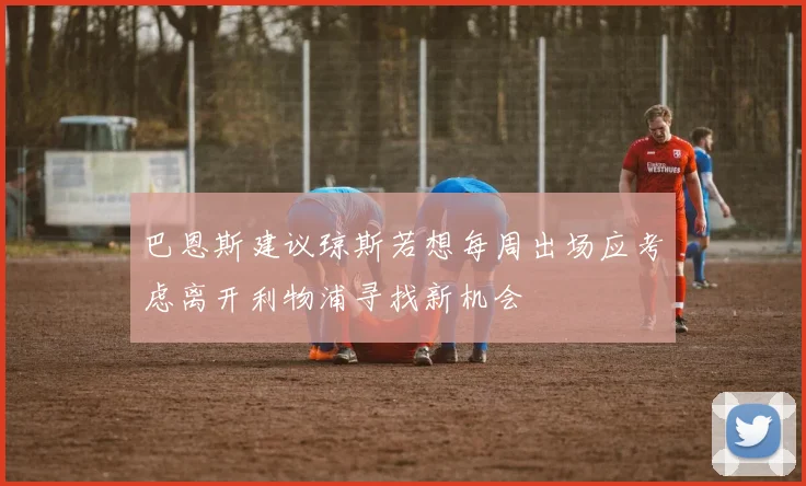 巴恩斯建议琼斯若想每周出场应考虑离开利物浦寻找新机会